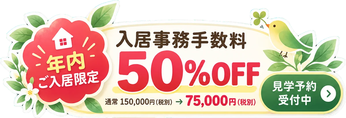年内ご入居限定 入居事務手数料50%OFF 通常150,000円（税別）が75,000円（税別）。見学予約受付中
